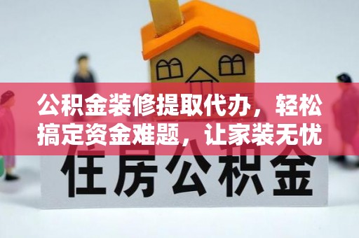 湛河公积金装修提取代办，轻松搞定资金难题，让家装无忧