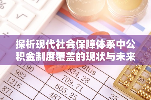 湛河探析现代社会保障体系中公积金制度覆盖的现状与未来