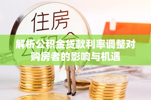 湛河解析公积金贷款利率调整对购房者的影响与机遇