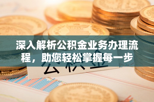 湛河深入解析公积金业务办理流程，助您轻松掌握每一步
