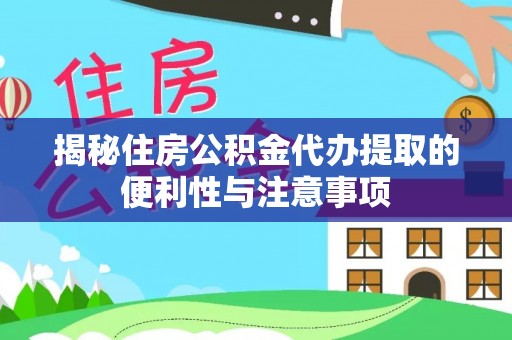 湛河揭秘住房公积金代办提取的便利性与注意事项