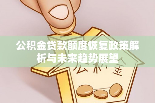 湛河公积金贷款额度恢复政策解析与未来趋势展望