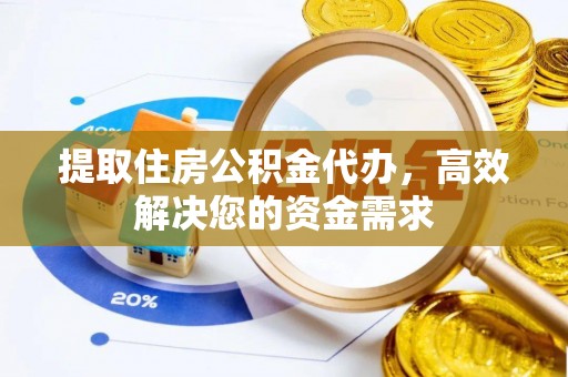 湛河提取住房公积金代办，高效解决您的资金需求