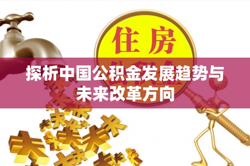 湛河探析中国公积金发展趋势与未来改革方向