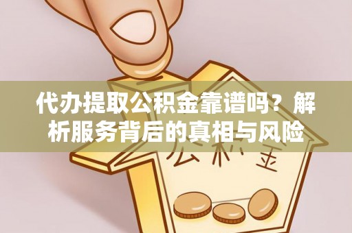 湛河代办提取公积金靠谱吗？解析服务背后的真相与风险