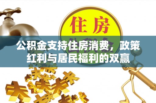湛河公积金支持住房消费，政策红利与居民福利的双赢