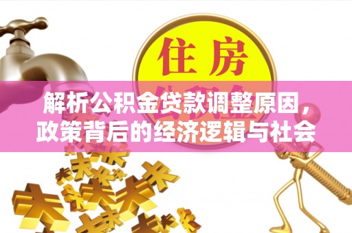 湛河解析公积金贷款调整原因，政策背后的经济逻辑与社会影响