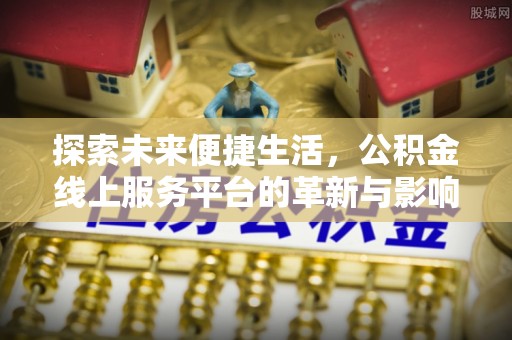 湛河探索未来便捷生活，公积金线上服务平台的革新与影响