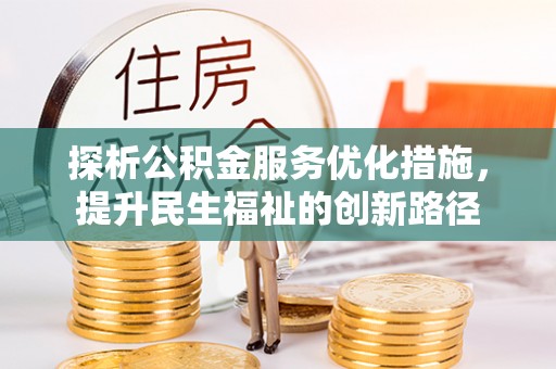 湛河探析公积金服务优化措施，提升民生福祉的创新路径