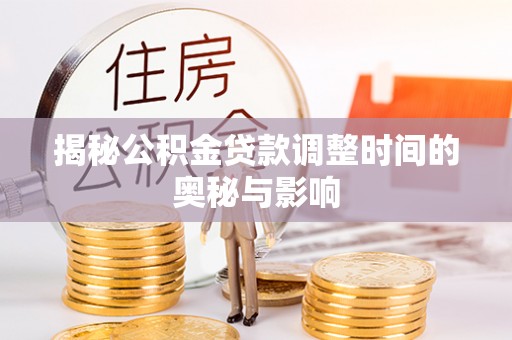 湛河揭秘公积金贷款调整时间的奥秘与影响