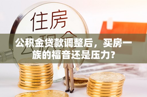 湛河公积金贷款调整后，买房一族的福音还是压力？