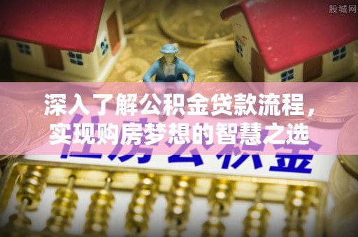 湛河深入了解公积金贷款流程，实现购房梦想的智慧之选