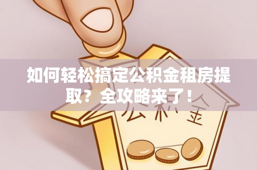 湛河如何轻松搞定公积金租房提取？全攻略来了！