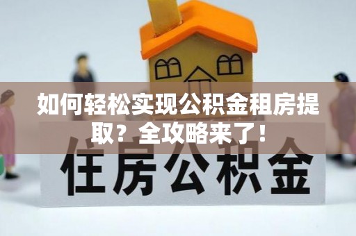 湛河如何轻松实现公积金租房提取？全攻略来了！