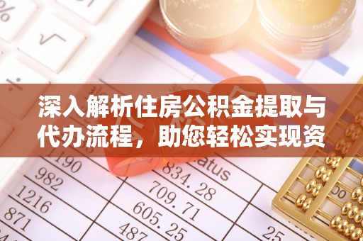 湛河深入解析住房公积金提取与代办流程，助您轻松实现资金利用最大化