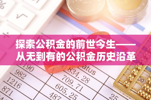 湛河探索公积金的前世今生——从无到有的公积金历史沿革