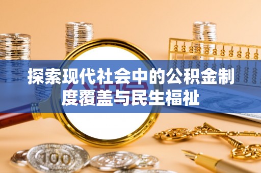 湛河探索现代社会中的公积金制度覆盖与民生福祉