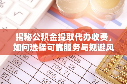 湛河揭秘公积金提取代办收费，如何选择可靠服务与规避风险