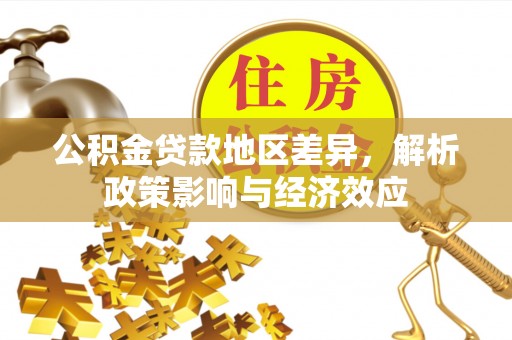湛河公积金贷款地区差异，解析政策影响与经济效应
