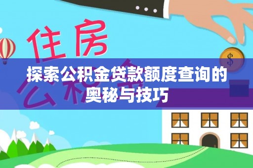 湛河探索公积金贷款额度查询的奥秘与技巧