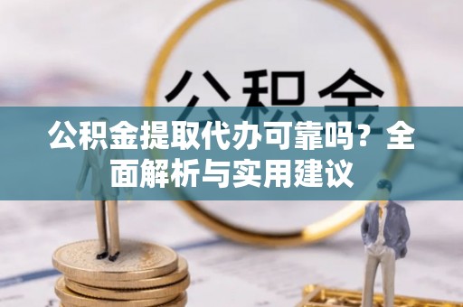湛河公积金提取代办可靠吗？全面解析与实用建议