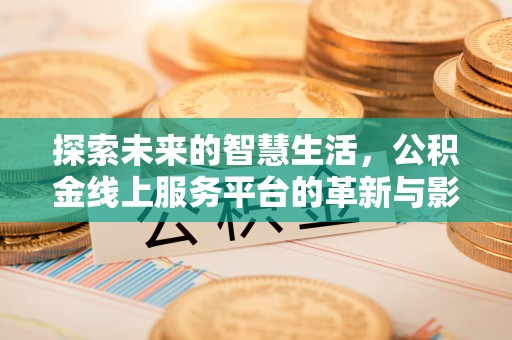 湛河探索未来的智慧生活，公积金线上服务平台的革新与影响