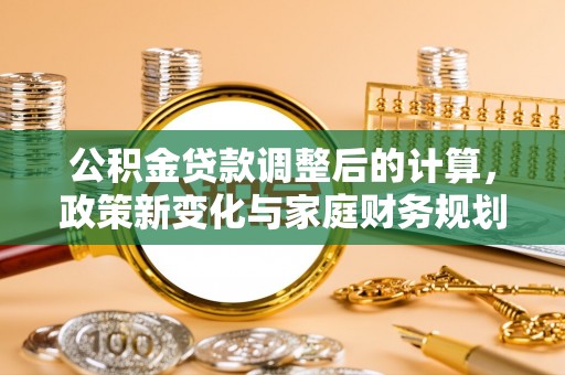 湛河公积金贷款调整后的计算，政策新变化与家庭财务规划