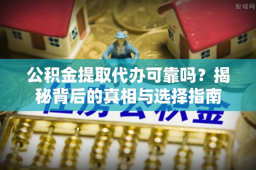湛河公积金提取代办可靠吗？揭秘背后的真相与选择指南