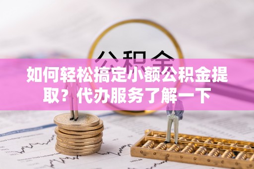 湛河如何轻松搞定小额公积金提取？代办服务了解一下