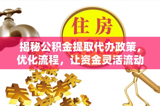 湛河揭秘公积金提取代办政策，优化流程，让资金灵活流动