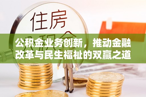 湛河公积金业务创新，推动金融改革与民生福祉的双赢之道