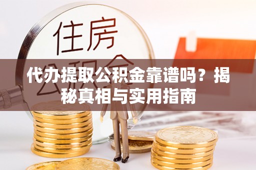 湛河代办提取公积金靠谱吗？揭秘真相与实用指南