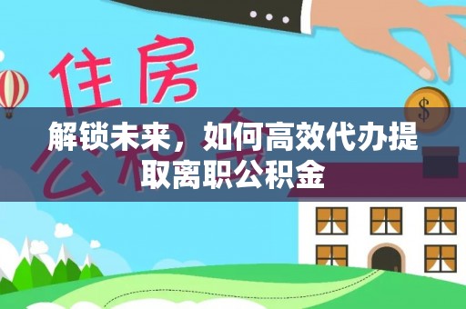 湛河解锁未来，如何高效代办提取离职公积金