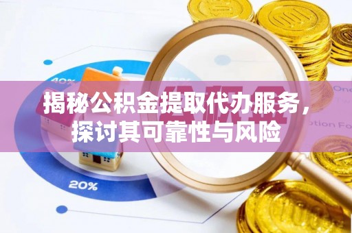 湛河揭秘公积金提取代办服务，探讨其可靠性与风险