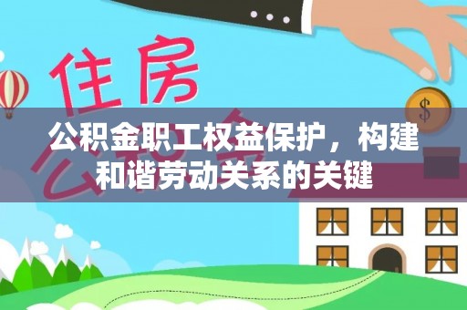 湛河公积金职工权益保护，构建和谐劳动关系的关键