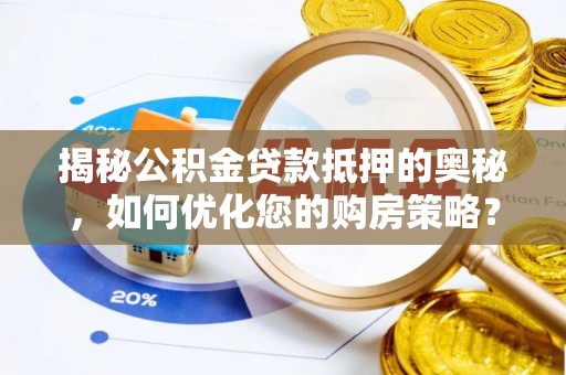 湛河揭秘公积金贷款抵押的奥秘，如何优化您的购房策略？