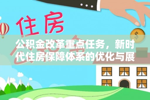 湛河公积金改革重点任务，新时代住房保障体系的优化与展望