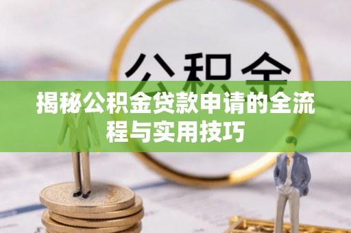 湛河揭秘公积金贷款申请的全流程与实用技巧