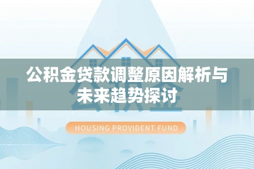 湛河公积金贷款调整原因解析与未来趋势探讨