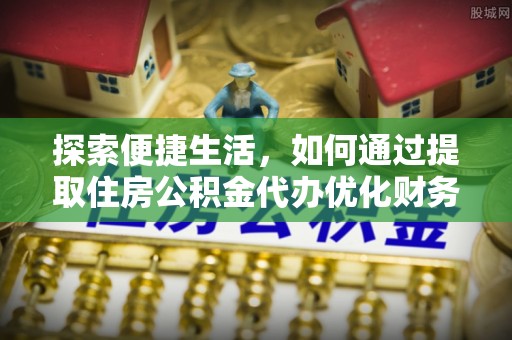 湛河探索便捷生活，如何通过提取住房公积金代办优化财务规划