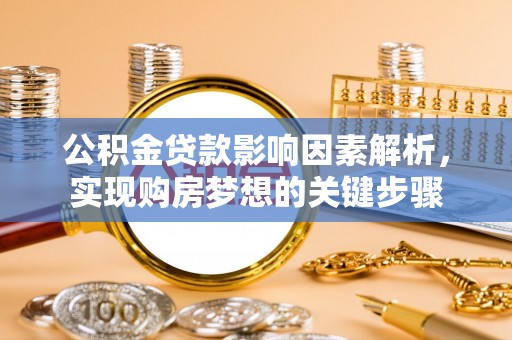 湛河公积金贷款影响因素解析，实现购房梦想的关键步骤