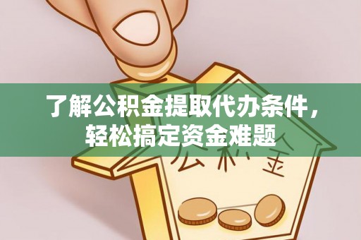 湛河了解公积金提取代办条件，轻松搞定资金难题