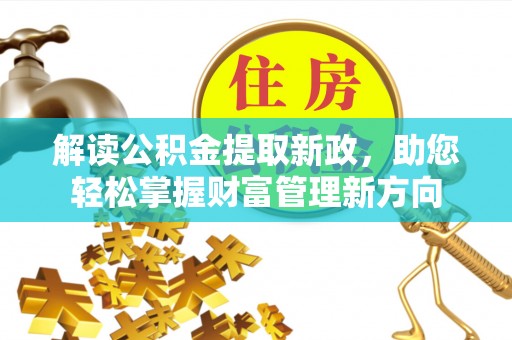 湛河解读公积金提取新政，助您轻松掌握财富管理新方向