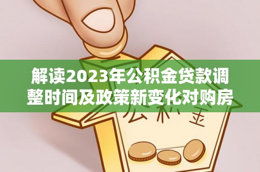 湛河解读2023年公积金贷款调整时间及政策新变化对购房的影响