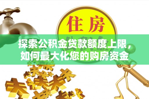 湛河探索公积金贷款额度上限，如何最大化您的购房资金