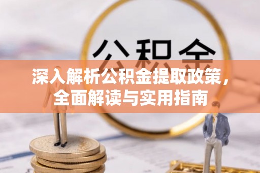 湛河深入解析公积金提取政策，全面解读与实用指南
