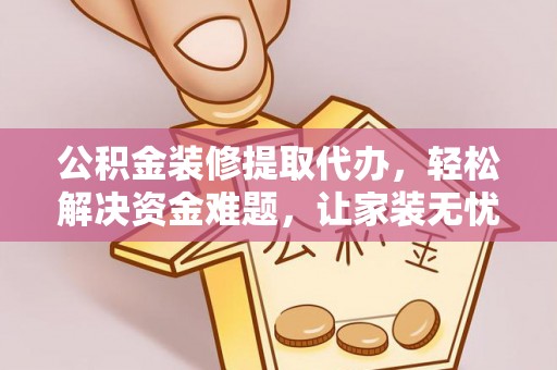 湛河公积金装修提取代办，轻松解决资金难题，让家装无忧