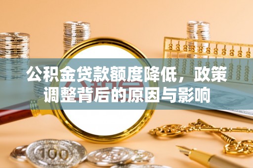 湛河公积金贷款额度降低，政策调整背后的原因与影响
