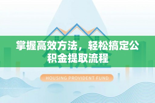湛河掌握高效方法，轻松搞定公积金提取流程