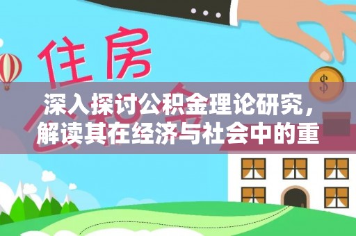 湛河深入探讨公积金理论研究，解读其在经济与社会中的重要角色